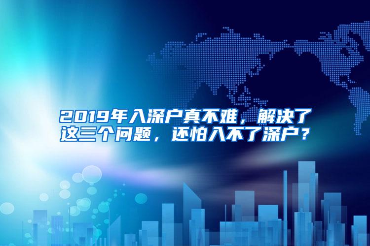 2019年入深户真不难，解决了这三个问题，还怕入不了深户？