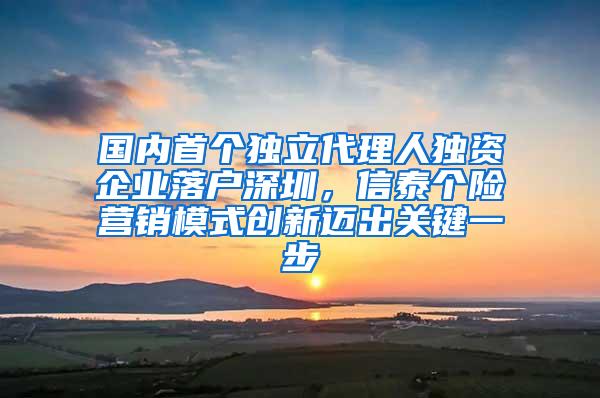 国内首个独立代理人独资企业落户深圳，信泰个险营销模式创新迈出关键一步