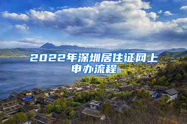 2022年深圳居住证网上申办流程