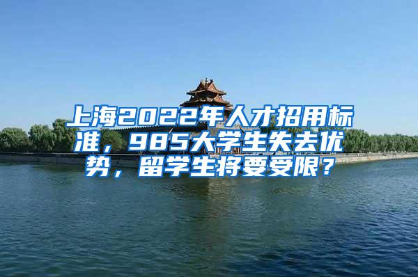 上海2022年人才招用标准，985大学生失去优势，留学生将要受限？