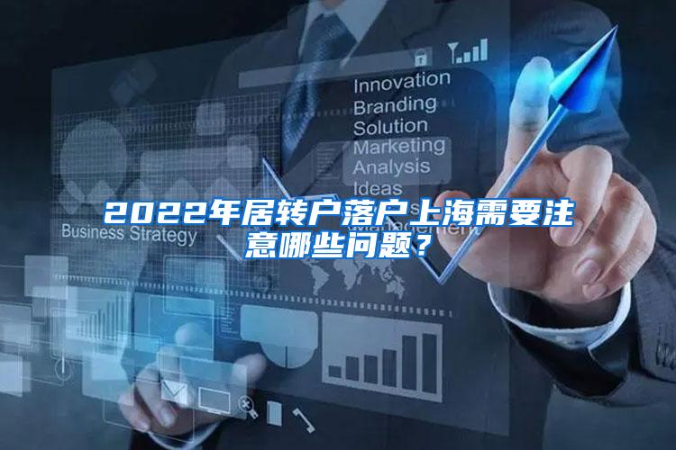 2022年居转户落户上海需要注意哪些问题？