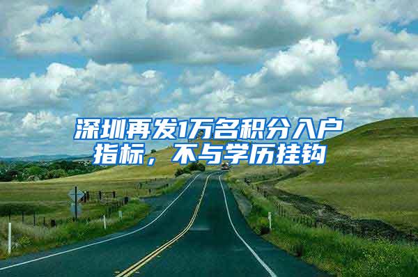 深圳再发1万名积分入户指标，不与学历挂钩