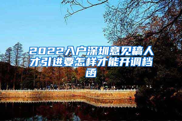 2022入户深圳意见稿人才引进要怎样才能开调档函