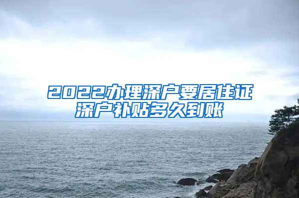 2022办理深户要居住证深户补贴多久到账