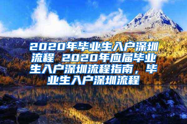 2020年毕业生入户深圳流程 2020年应届毕业生入户深圳流程指南，毕业生入户深圳流程