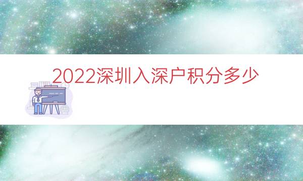 2022深圳入深户积分多少（本科入深户有多少积分）