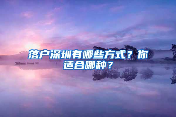 落户深圳有哪些方式？你适合哪种？