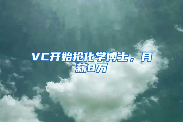 VC开始抢化学博士，月薪8万