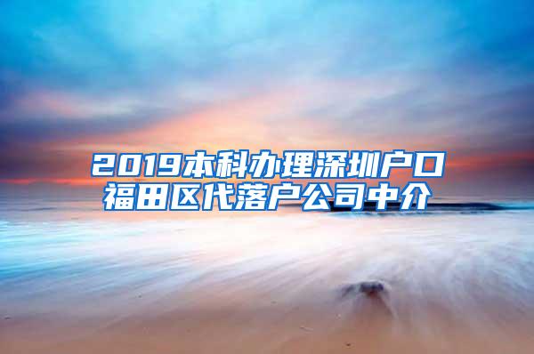 2019本科办理深圳户口福田区代落户公司中介