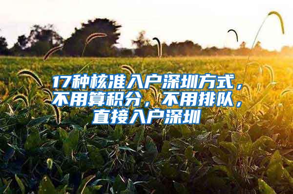 17种核准入户深圳方式，不用算积分，不用排队，直接入户深圳