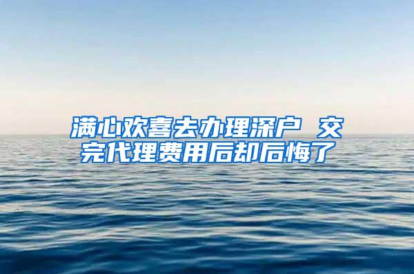 满心欢喜去办理深户 交完代理费用后却后悔了