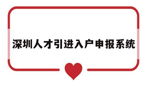 深圳人才引进入户申报系统(深圳人才引进个人申报落户流程) 留学生入户深圳