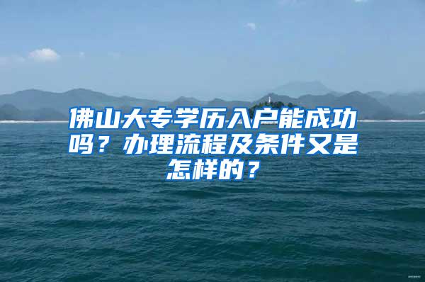 佛山大专学历入户能成功吗？办理流程及条件又是怎样的？