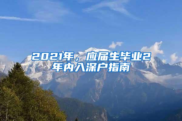 2021年，应届生毕业2年内入深户指南