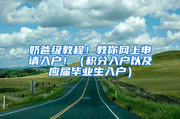 奶爸级教程！教你网上申请入户！（积分入户以及应届毕业生入户）