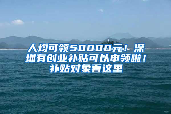 人均可领50000元！深圳有创业补贴可以申领啦！补贴对象看这里