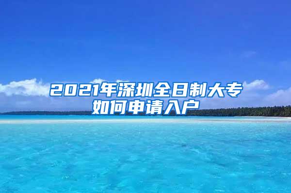 2021年深圳全日制大专如何申请入户