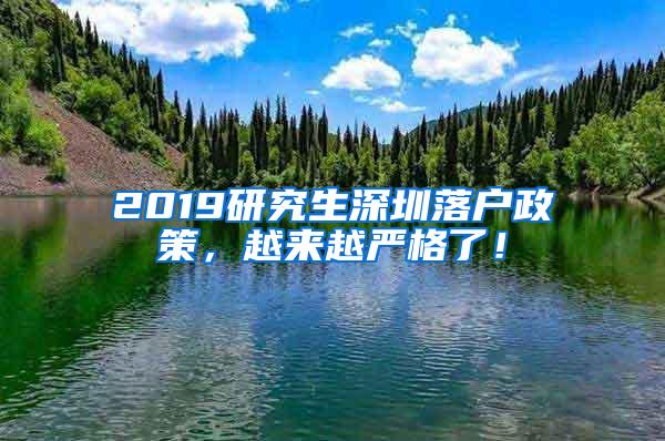 2019研究生深圳落户政策，越来越严格了！