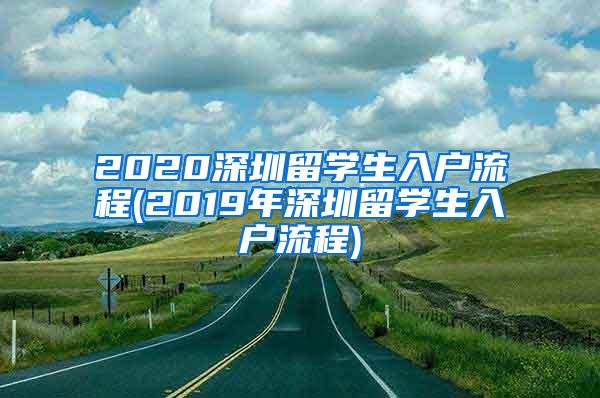 2020深圳留学生入户流程(2019年深圳留学生入户流程)