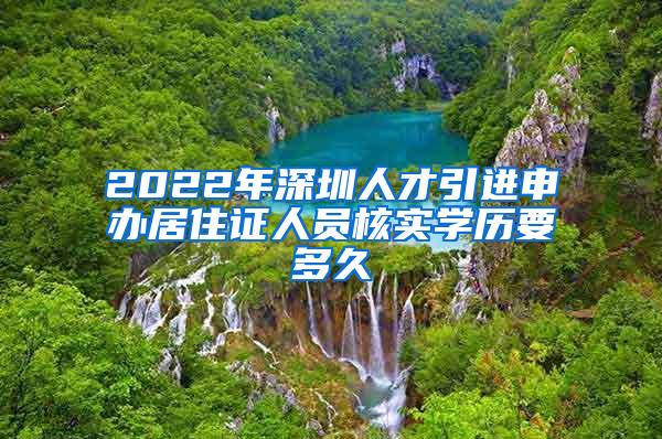 2022年深圳人才引进申办居住证人员核实学历要多久