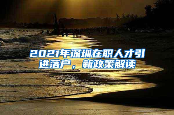 2021年深圳在职人才引进落户，新政策解读