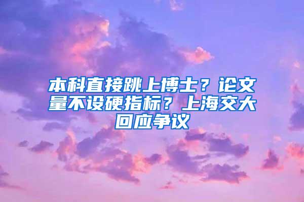 本科直接跳上博士？论文量不设硬指标？上海交大回应争议