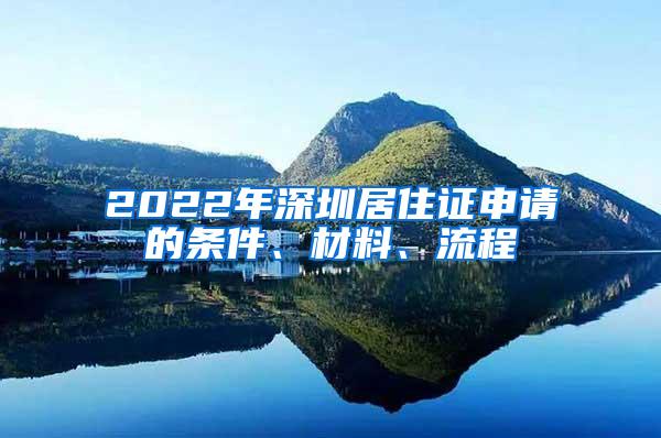 2022年深圳居住证申请的条件、材料、流程