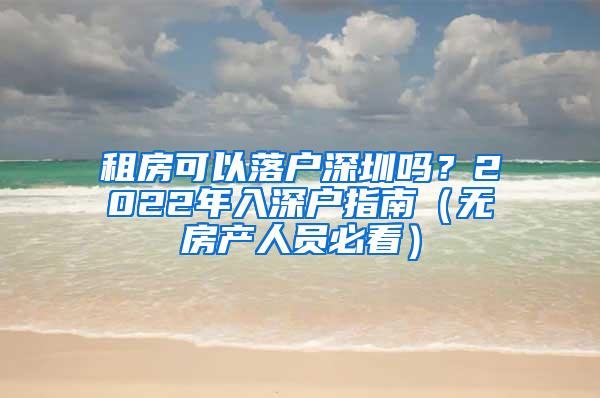 租房可以落户深圳吗？2022年入深户指南（无房产人员必看）