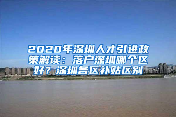 2020年深圳人才引进政策解读：落户深圳哪个区好？深圳各区补贴区别