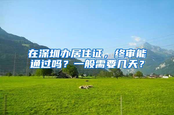 在深圳办居住证，终审能通过吗？一般需要几天？