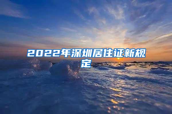 2022年深圳居住证新规定