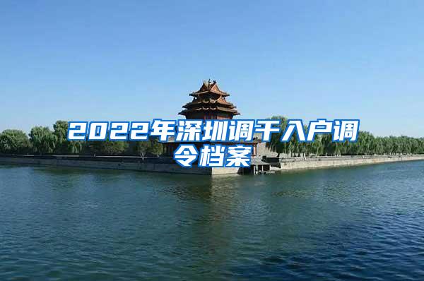 2022年深圳调干入户调令档案