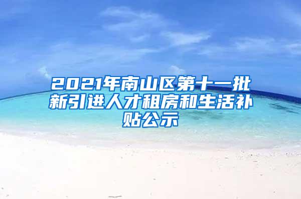 2021年南山区第十一批新引进人才租房和生活补贴公示