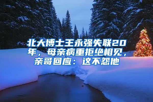 北大博士王永强失联20年，母亲病重拒绝相见，亲哥回应：这不怨他