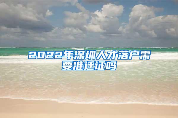 2022年深圳人才落户需要准迁证吗