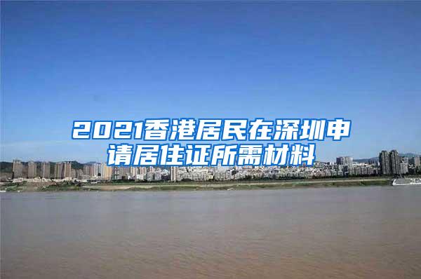 2021香港居民在深圳申请居住证所需材料