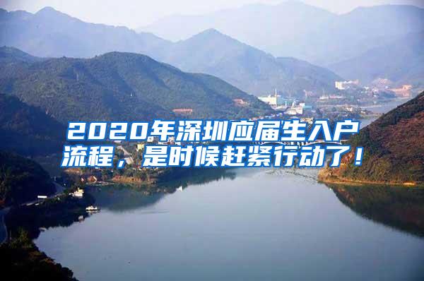 2020年深圳应届生入户流程，是时候赶紧行动了！