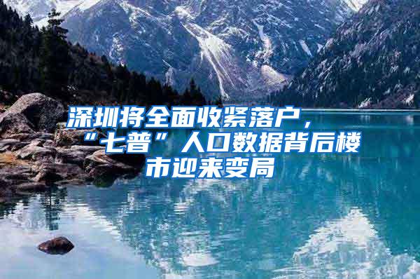 深圳将全面收紧落户，“七普”人口数据背后楼市迎来变局