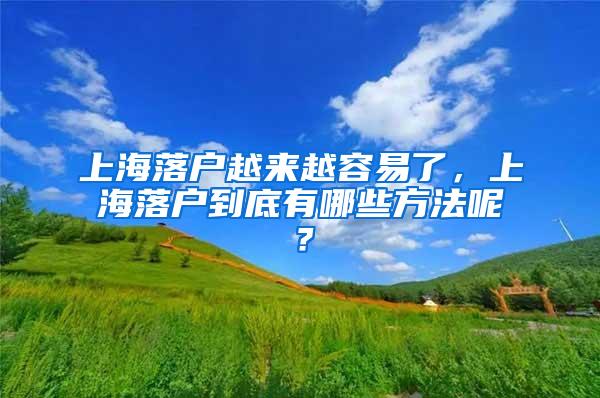 上海落户越来越容易了，上海落户到底有哪些方法呢？