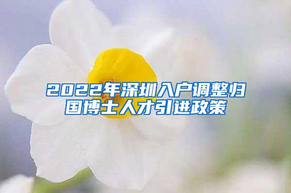 2022年深圳入户调整归国博士人才引进政策