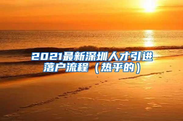 2021最新深圳人才引进落户流程（热乎的）