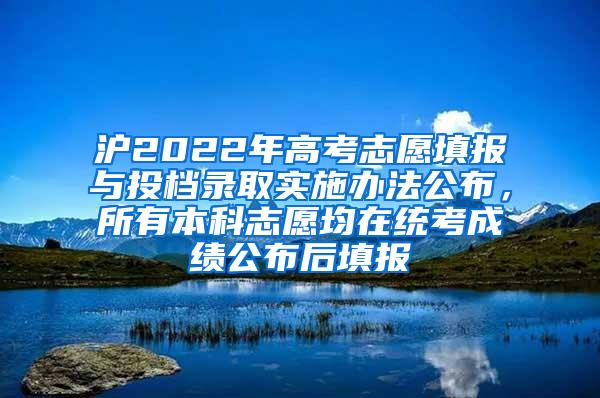 沪2022年高考志愿填报与投档录取实施办法公布，所有本科志愿均在统考成绩公布后填报