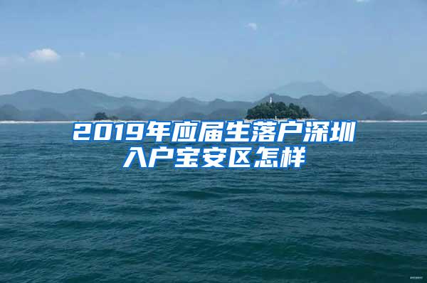 2019年应届生落户深圳入户宝安区怎样