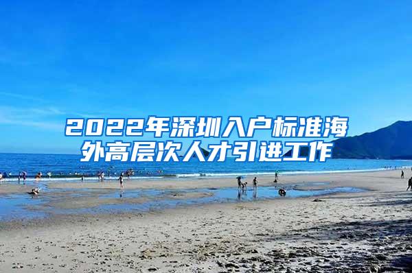 2022年深圳入户标准海外高层次人才引进工作