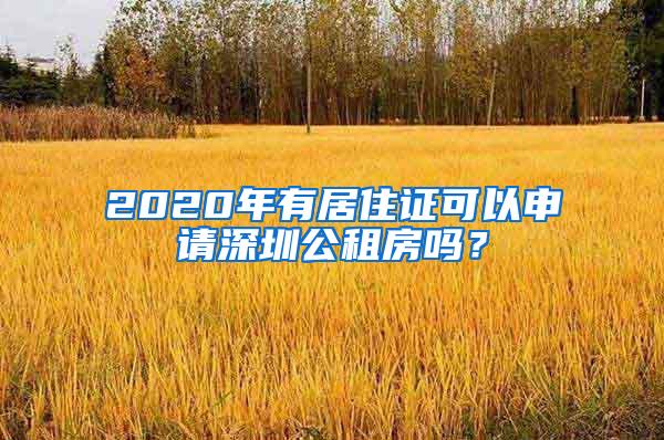 2020年有居住证可以申请深圳公租房吗？