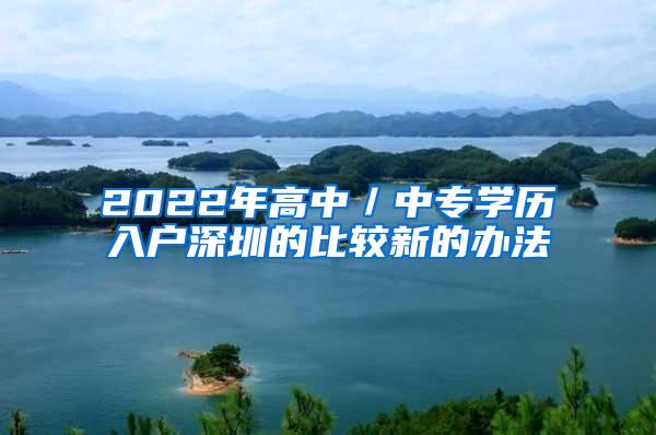 2022年高中／中专学历入户深圳的比较新的办法