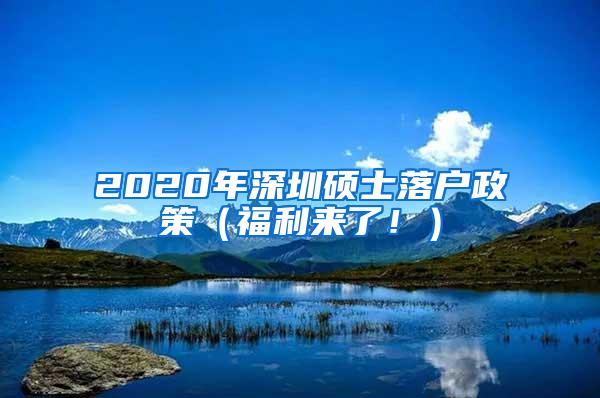 2020年深圳硕士落户政策（福利来了！）