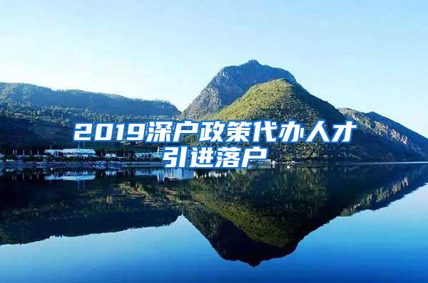 2019深户政策代办人才引进落户