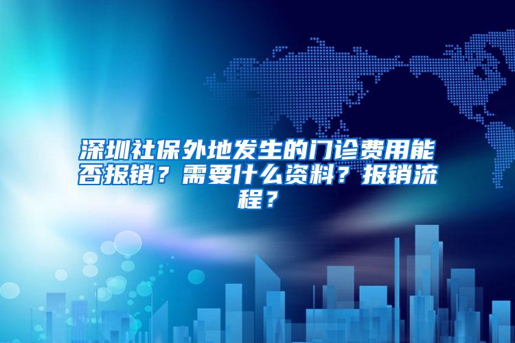 深圳社保外地发生的门诊费用能否报销？需要什么资料？报销流程？