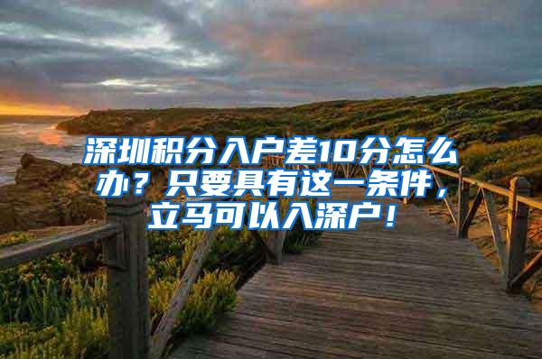 深圳积分入户差10分怎么办？只要具有这一条件，立马可以入深户！